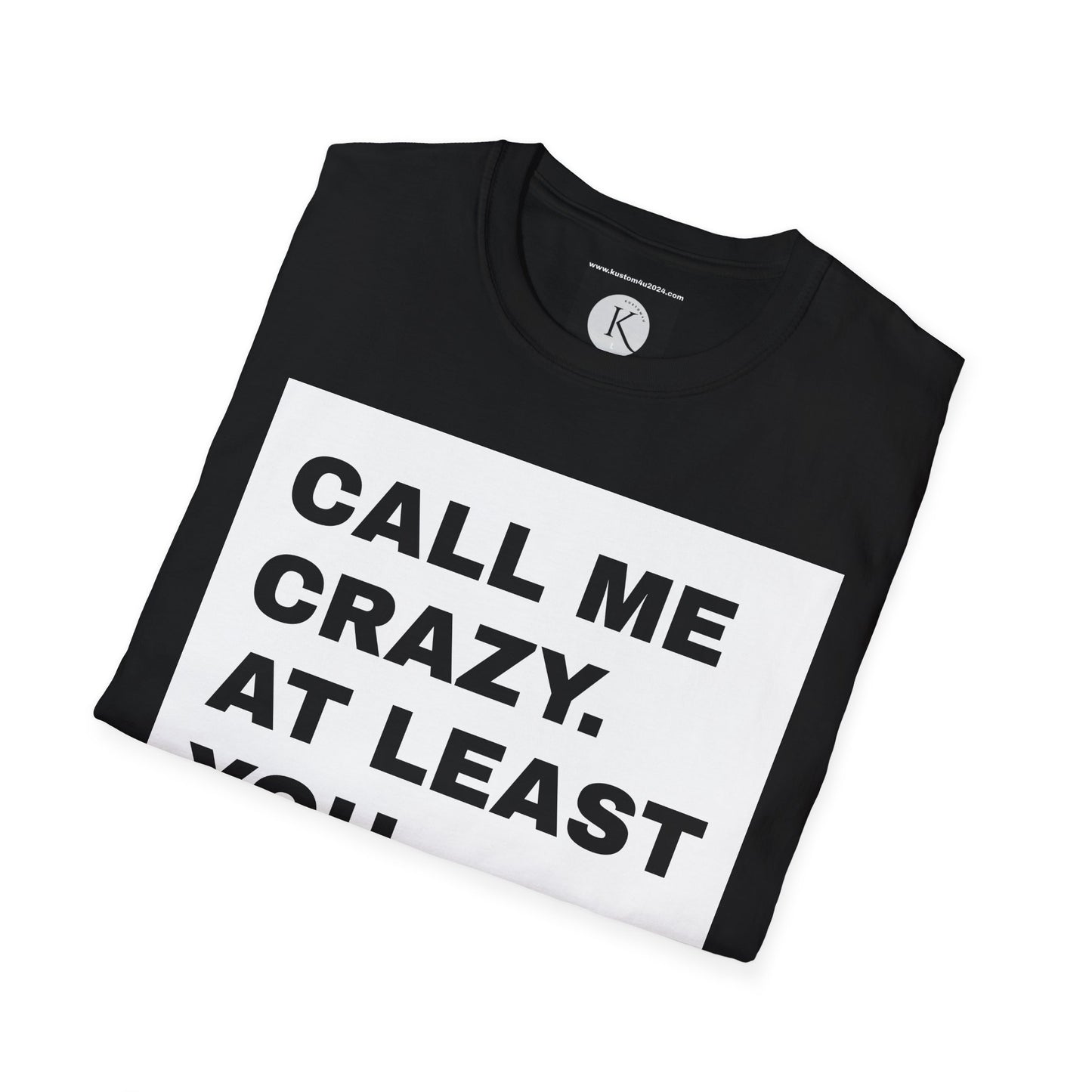 Call me crazy. At least you called UNISEX T-SHIRT