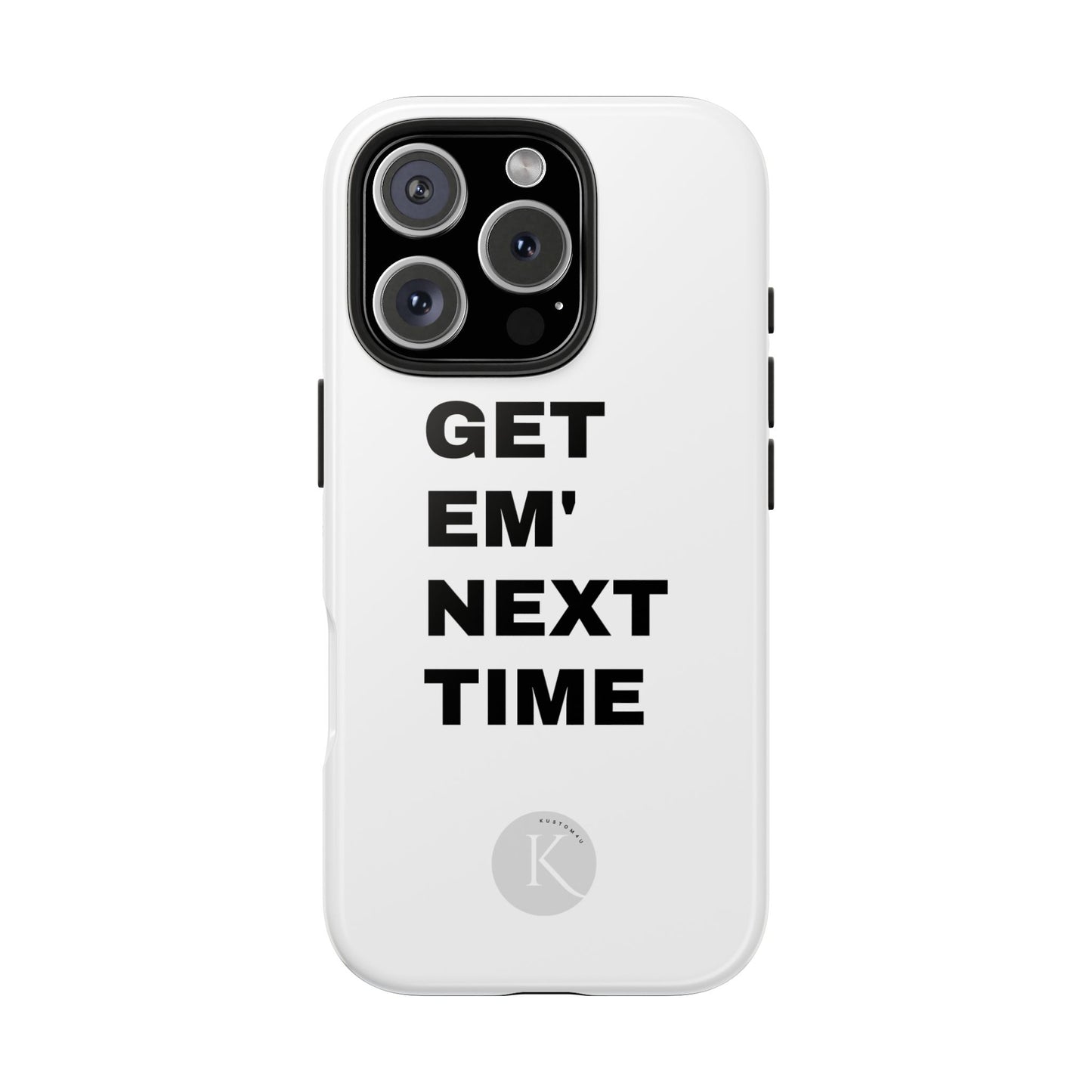 Get em' next time IPHONE CASE