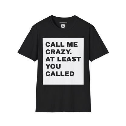 Call me crazy. At least you called UNISEX T-SHIRT