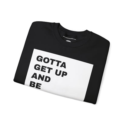 Gotta get up and be somebody UNISEX SWEATSHIRT