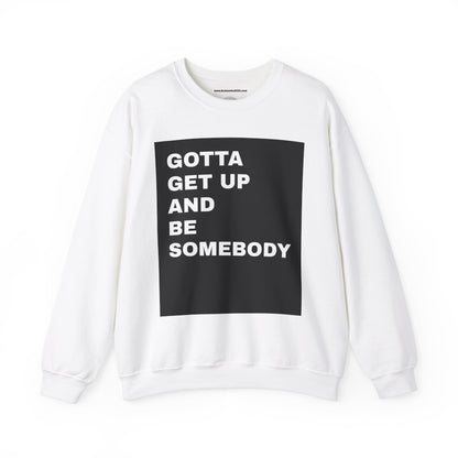 Gotta get up and be somebody UNISEX SWEATSHIRT